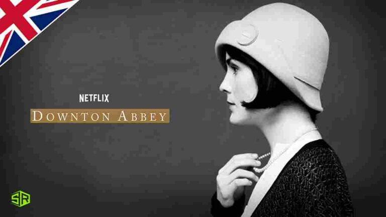 How to Watch Downton Abbey on Netflix in UK in 2022?