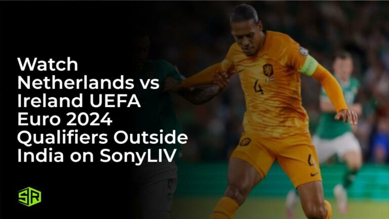 Watch Netherlands vs Ireland UEFA Euro 2024 Qualifiers in UK on SonyLIV