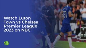 Watch Luton Town vs Chelsea Premier League 2023 in Australia on NBC