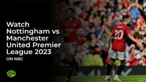 Watch Nottingham vs Manchester United Premier League 2023 in Australia On NBC