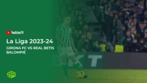 How to Watch Girona FC vs Real Betis Balompié LaLiga in India on YouTube TV