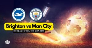 How to Watch Brighton vs Man City English Premier League From Anywhere