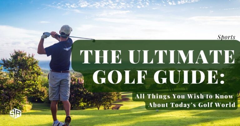The Ultimate Golf Guide: All Things You Wish to Know About Today