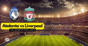 How to Watch Atalanta vs Liverpool UEL Quarter Final Leg 2 From Anywhere